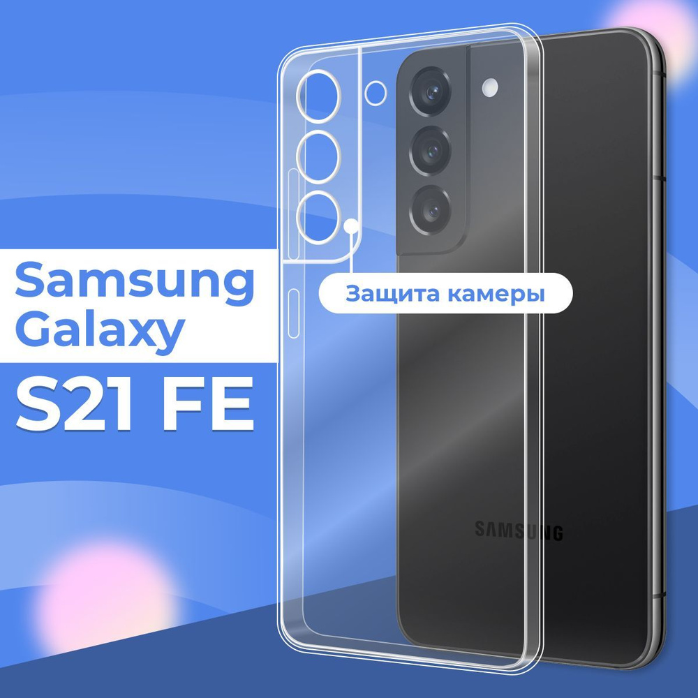 Силиконовый чехол накладка с защитой камеры для телефона Samsung Galaxy S21  FE / Ультратонкий прозрачный чехол на смартфон Самсунг Галакси С21 ФЕ /  Силикон с протекцией от прилипания - купить с доставкой