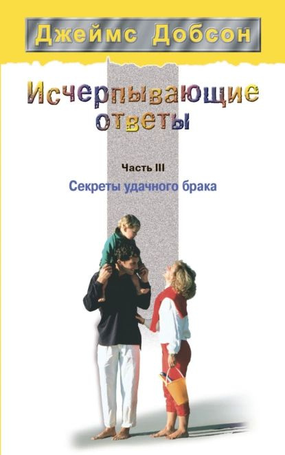 Исчерпывающие ответы. Часть 3. Секреты удачного брака | Добсон Джеймс | Электронная книга  #1