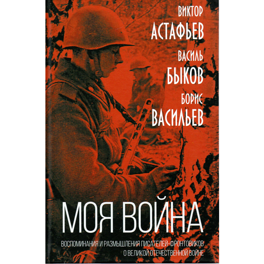 \"Моя война\": воспоминания и размышления писателей-фронтовиков о Великой ...