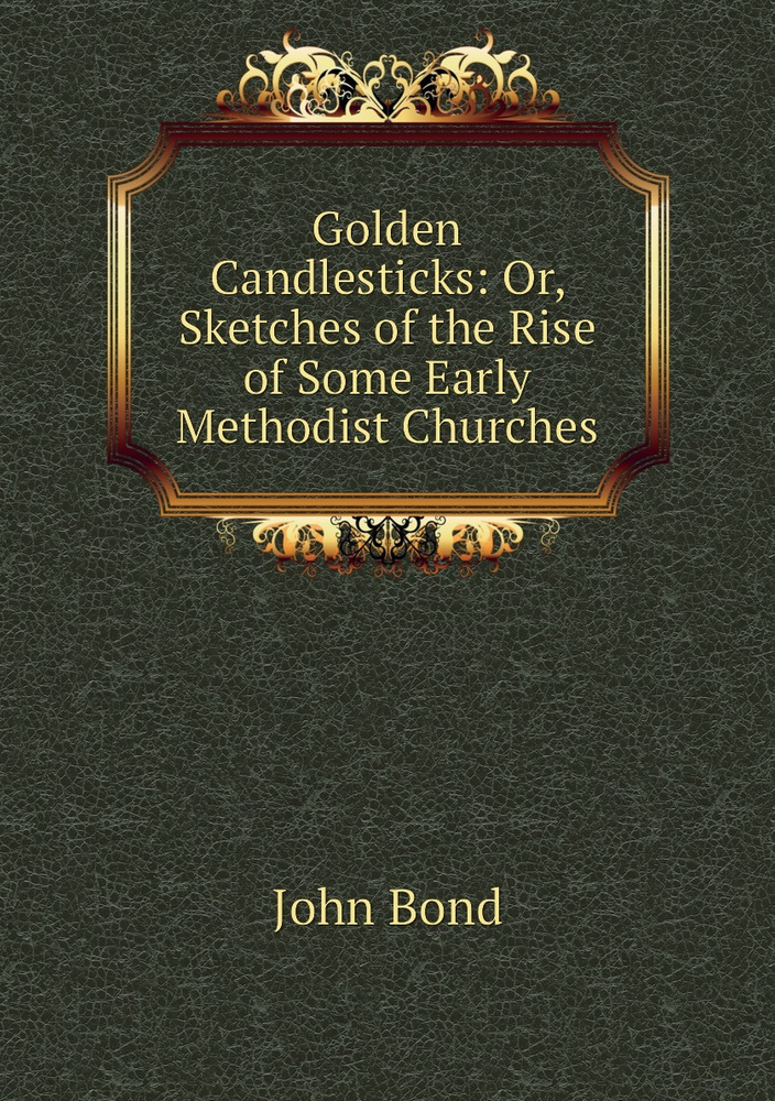 Golden Candlesticks: Or, Sketches of the Rise of Some Early Methodist ...