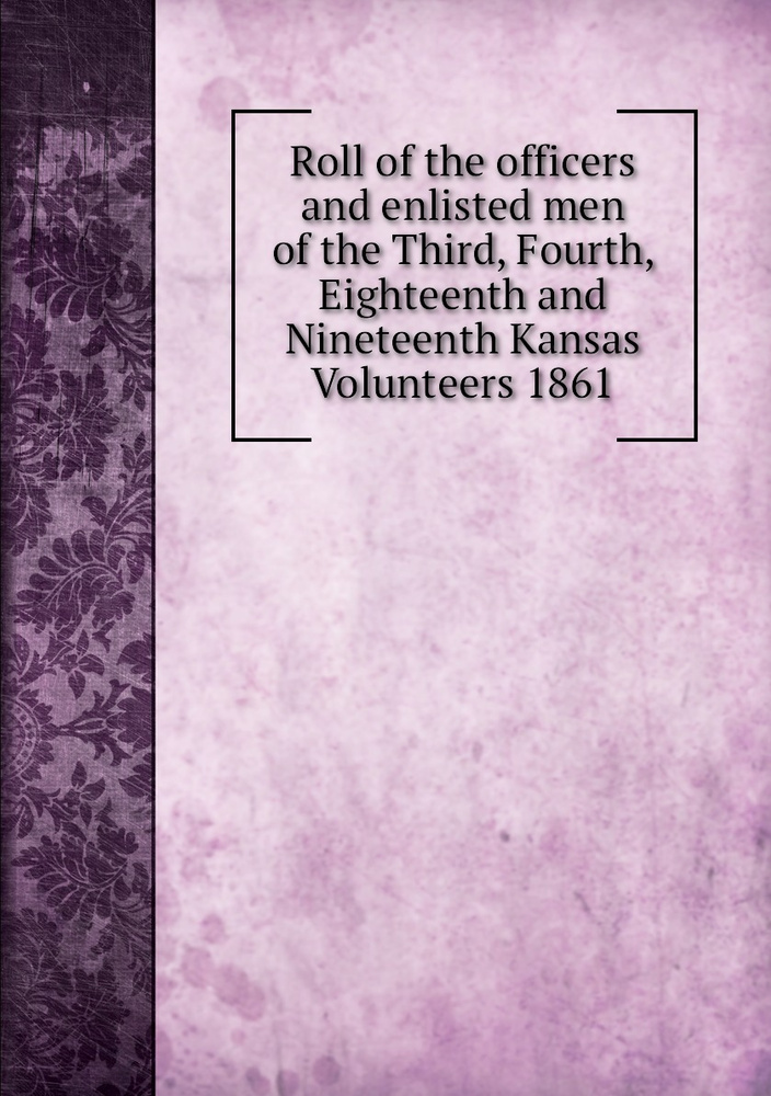 Roll of the officers and enlisted men of the Third, Fourth, Eighteenth ...