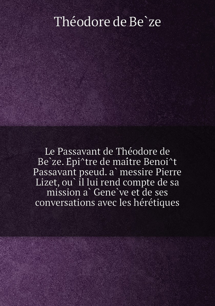 Le Passavant de Theodore de Beze. Epitre de maitre Benoit Passavant pseud. a messire Pierre Lizet, ou #1