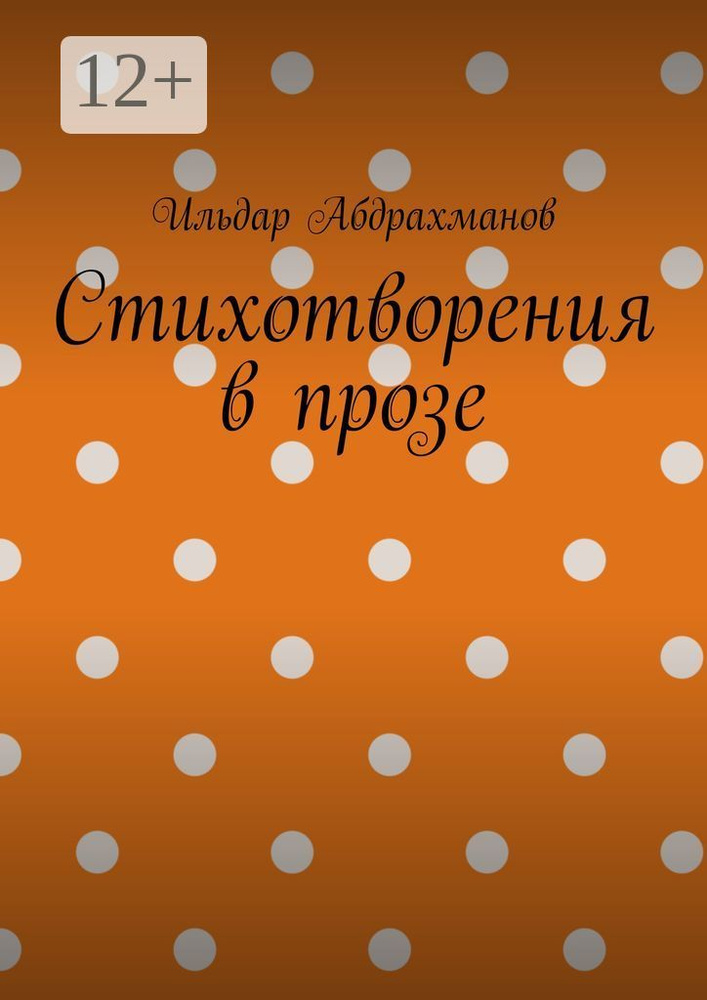 Стихотворения в прозе. Сборник из шести стихотворений в прозе | Абдрахманов Ильдар #1