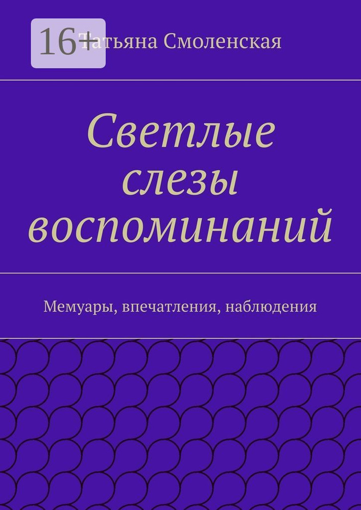 Светлые слезы воспоминаний. Мемуары, впечатления, наблюдения | Смоленская Татьяна #1