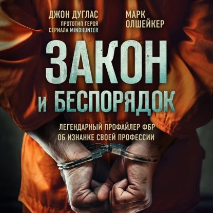 Закон и беспорядок. Легендарный профайлер ФБР об изнанке своей профессии | Олшейкер Марк, Дуглас Джон #1