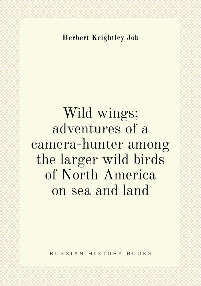 Wild wings; adventures of a camera-hunter among the larger wild birds of North America on sea and land #1