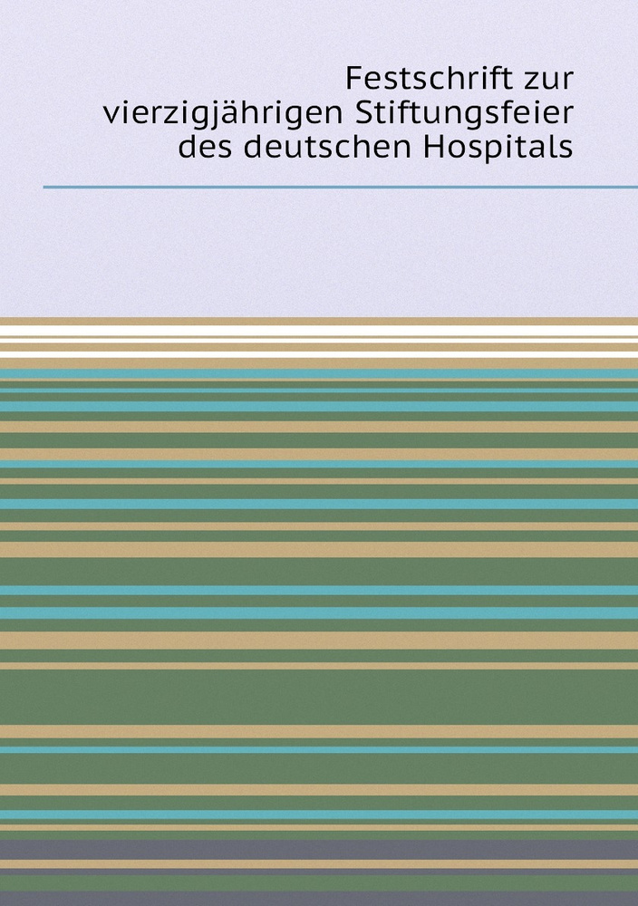 Festschrift zur vierzigjahrigen Stiftungsfeier des deutschen Hospitals #1