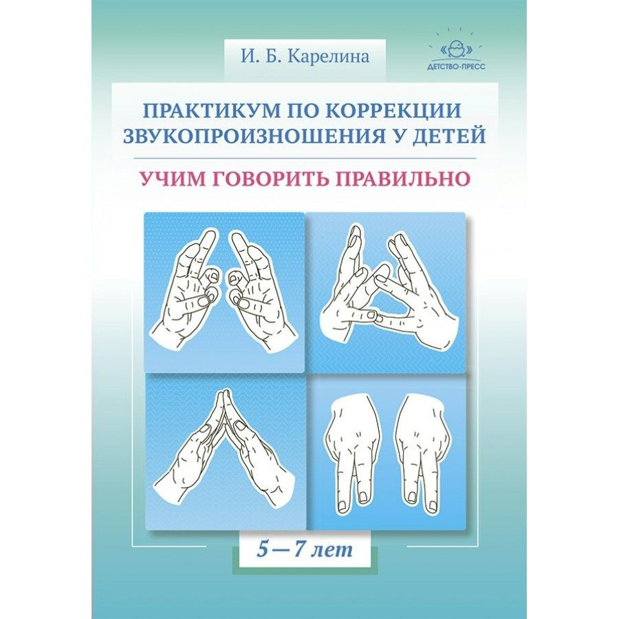 Практикум по коррекции звукопроизношения у детей. Учим говорить правильно.  5 - 7 лет. Карелина И.Б.