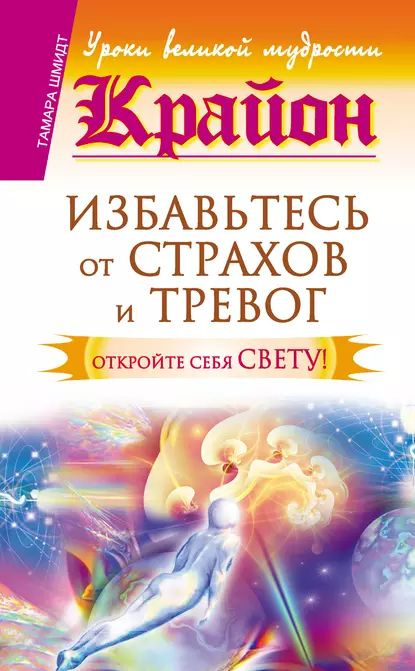 Крайон. Избавьтесь от страхов и тревог. Откройте себя Свету! | Шмидт Тамара | Электронная книга  #1