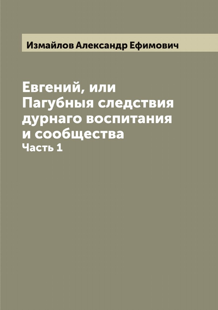 Евгений, или Пагубныя следствия дурнаго воспитания и сообщества. Часть 1 | Измайлов Александр Ефимович #1