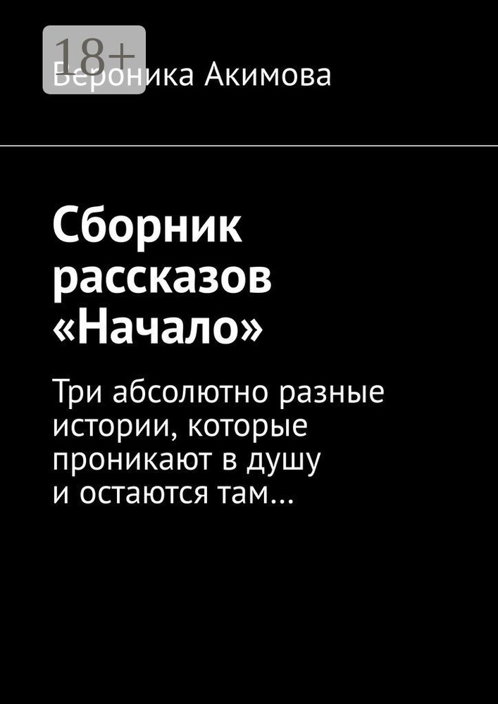 Сборник рассказов Начало. Три абсолютно разные истории, которые проникают в душу и остаются там | Акимова #1