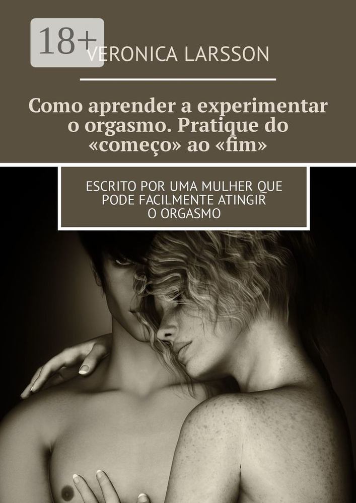 Como aprender a experimentar o orgasmo. Pratique do comeo ao fim. Escrito por uma mulher que pode facilmente #1