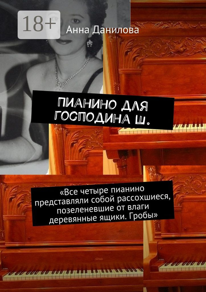 Пианино для господина Ш.. Все четыре пианино представляли собой рассохшиеся, позеленевшие от влаги деревянные #1