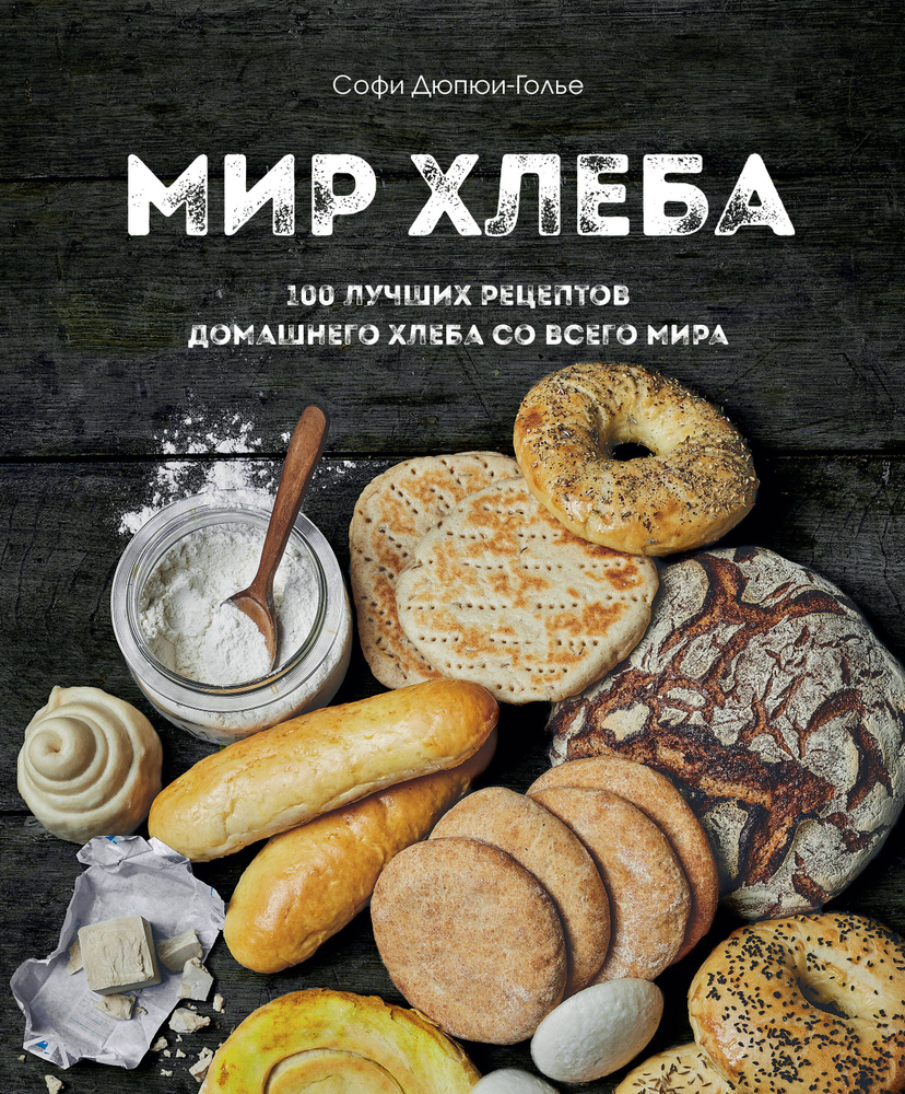 Мир хлеба. 100 лучших рецептов домашнего хлеба со всего мира - купить с ...