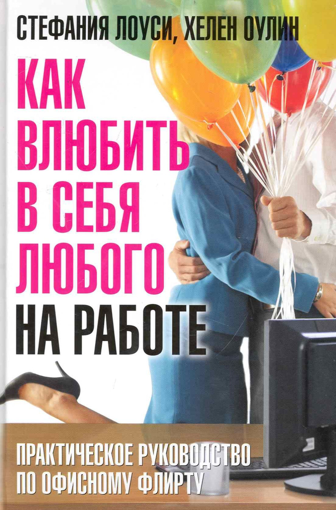 Как влюбить в себя любого на работе Практическоеководство по офисному