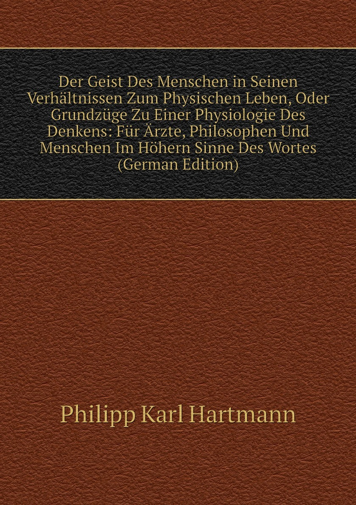 Der Geist Des Menschen in Seinen Verhaltnissen Zum Physischen Leben, Oder Grundzuge Zu Einer Physiologie #1