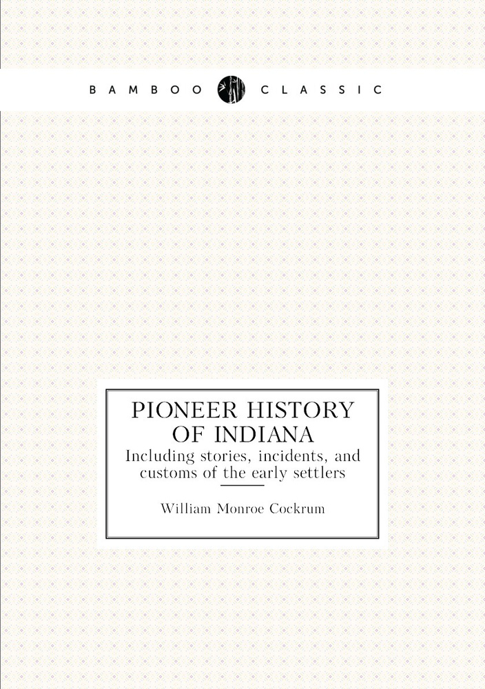 Pioneer history of Indiana. Including stories, incidents, and customs