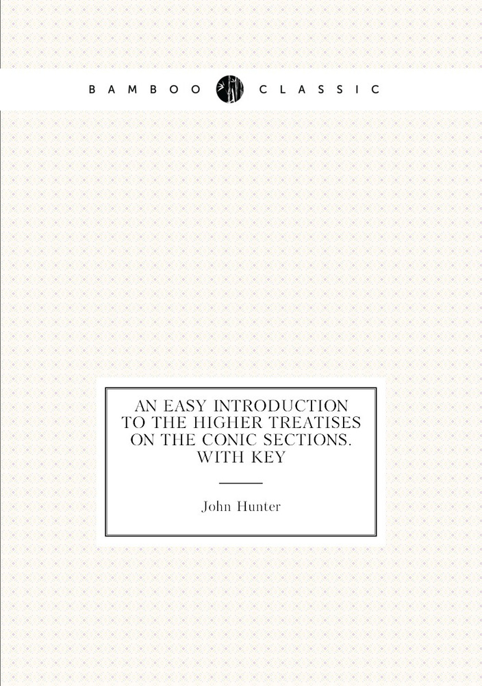 An Easy Introduction to the Higher Treatises On the Conic Sections. With Key | Hunter John #1
