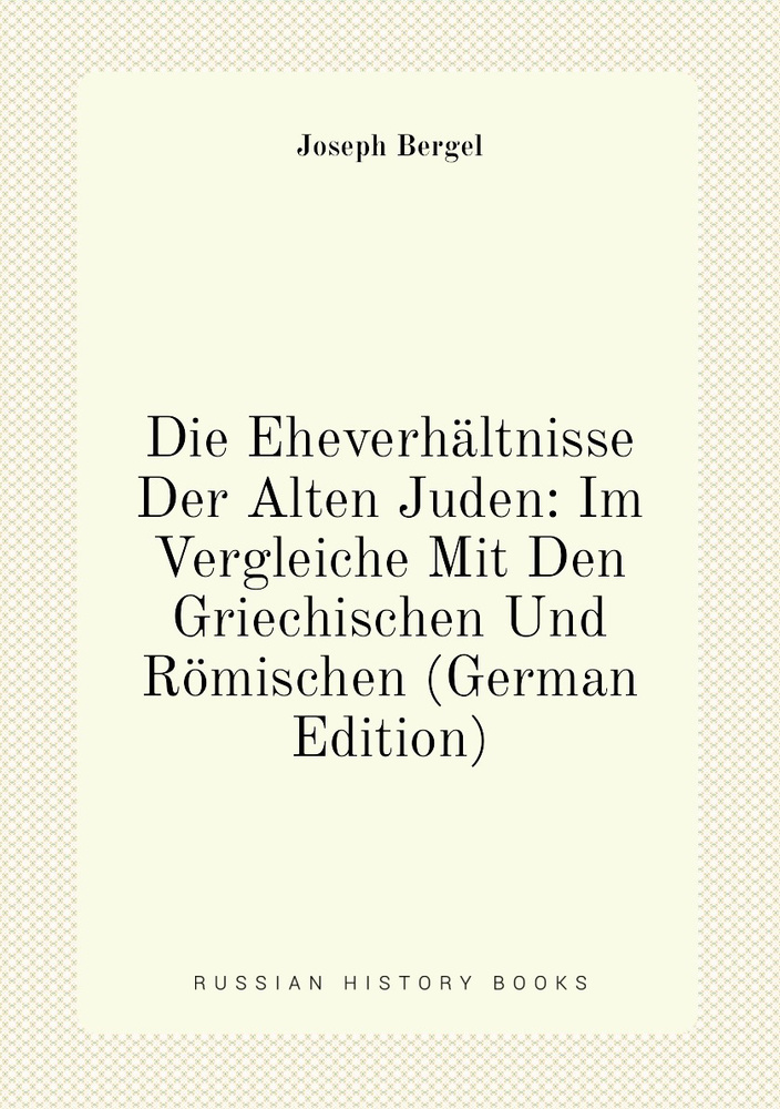 Die Eheverh.ltnisse Der Alten Juden: Im Vergleiche Mit Den Griechischen Und R.mischen (German Edition) #1