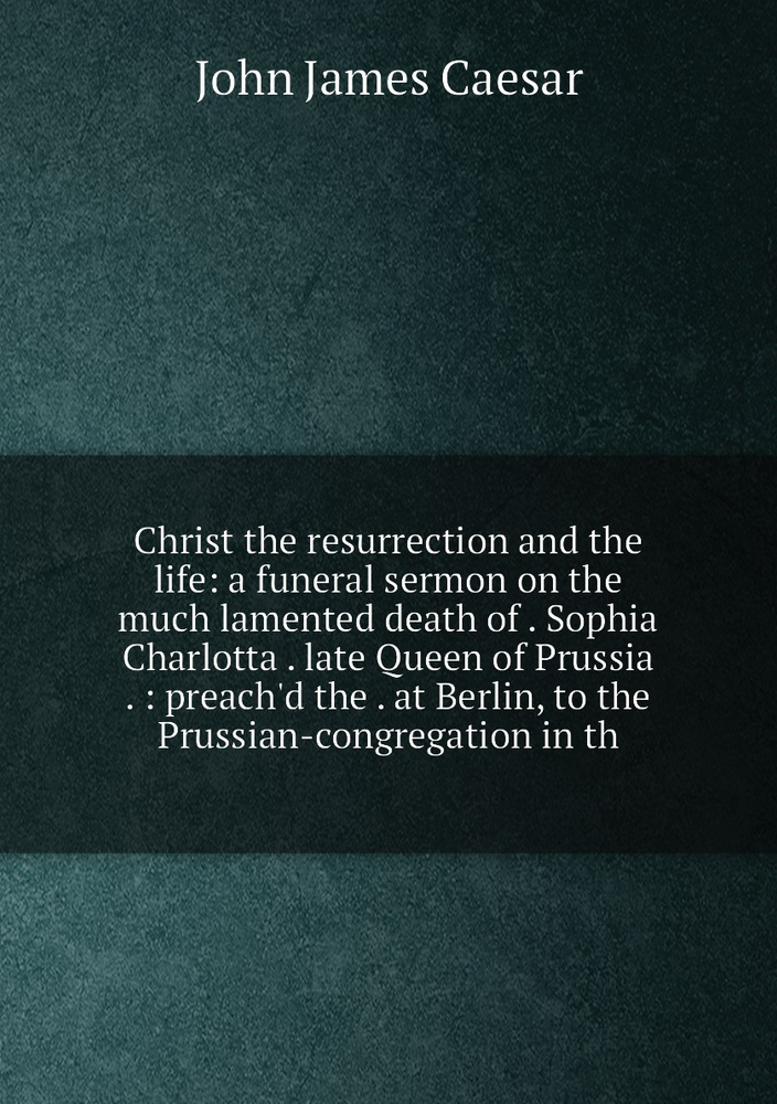 Christ the resurrection and the life a funeral sermon on the much