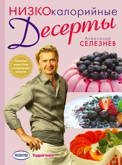 Королевская выпечка и десерты от короля кондитеров. Александр Селезнев