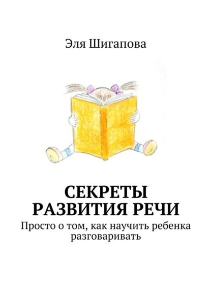 Секреты развитияречи. Просто о том, как научить ребенка разговаривать ...