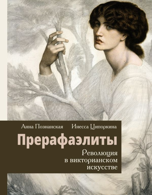 Прерафаэлиты. Революция в викторианском искусстве. Ципоркина И. В., Познанская А. В.  #1