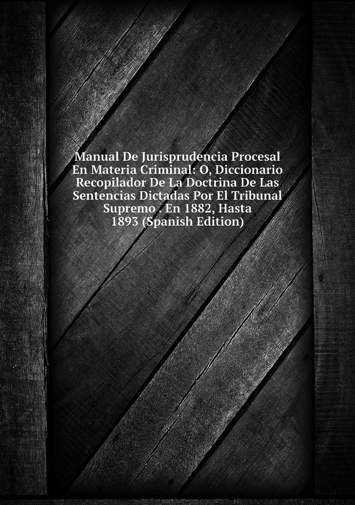 Manual De Jurisprudencia Procesal En Materia Criminal: O, Diccionario ...