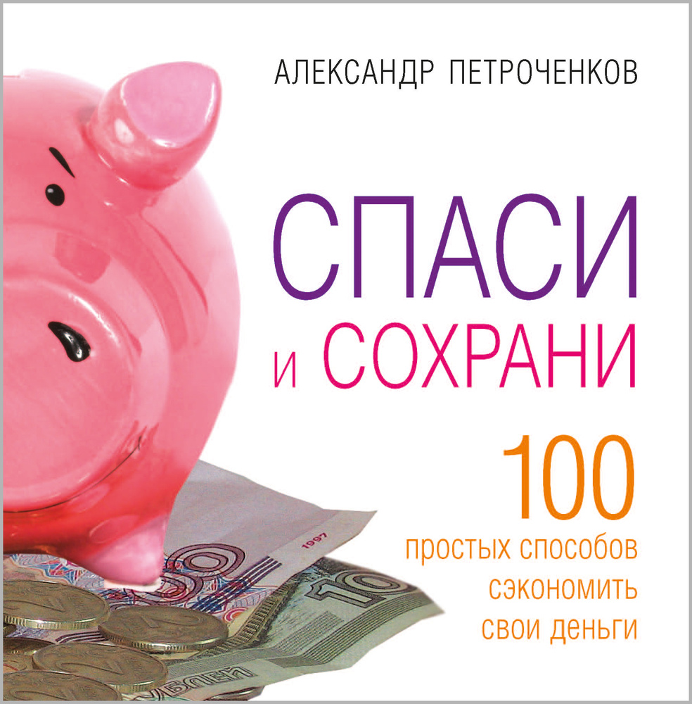 Спаси и сохрани. 100 простых способов сэкономить свои деньги | Петроченков Александр Васильевич  #1