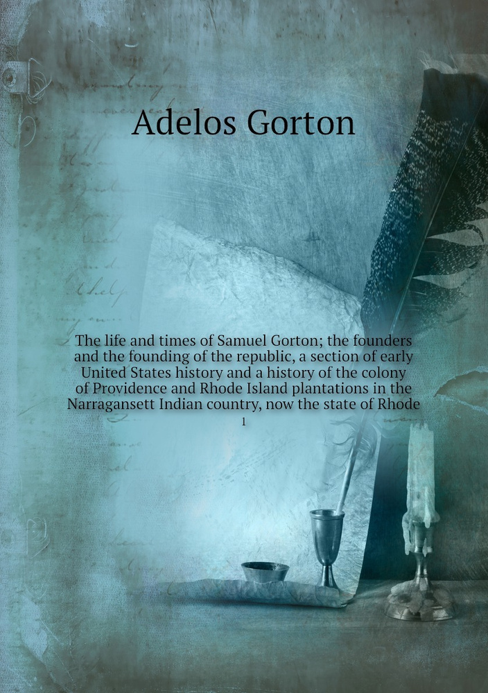 The life and times of Samuel Gorton; the founders and the founding of