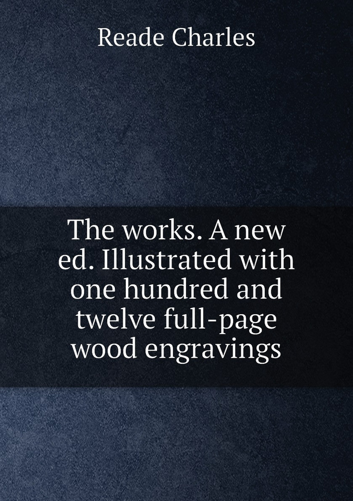 The works. A new ed. Illustrated with one hundred and twelve full-page wood engravings | Reade Charles #1