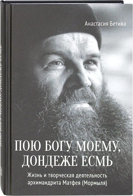 Пою Богу моему, дондеже есмь. Жизнь и творческая деятельность архимандрита Матфея (Мормыля) - Бетина #1