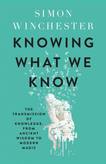 Simon Winchester - Knowing What We Know. The Transmission of Knowledge. From Ancient Wisdom to Modern #1