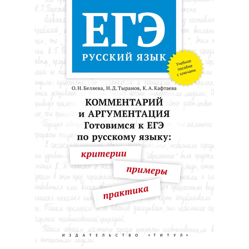 Беляева О. Н. , Тыранов Н. Д., Кафтаева К.А. Учебное пособие. ЕГЭ.  Готовимся к ЕГЭ по русскому языку: критерии, примеры, практика. С ключами.  Комментарий и аргументация. | Беляева Оксана Николаевна, Тыранов Николай