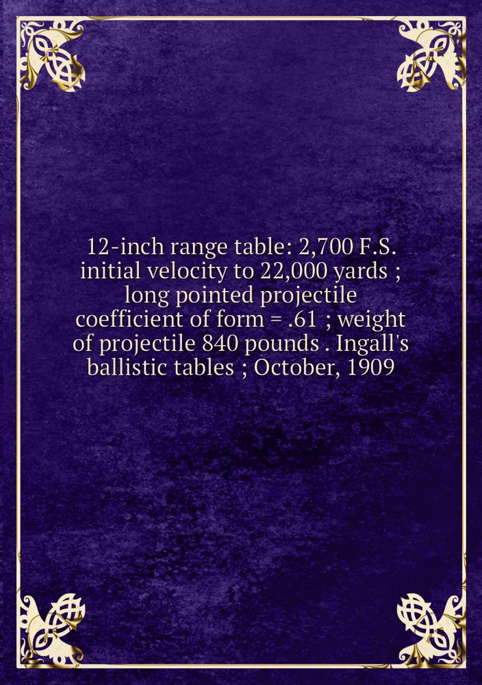 12-inch range table: 2,700 F.S. initial velocity to 22,000 yards ; long pointed projectile coefficient #1