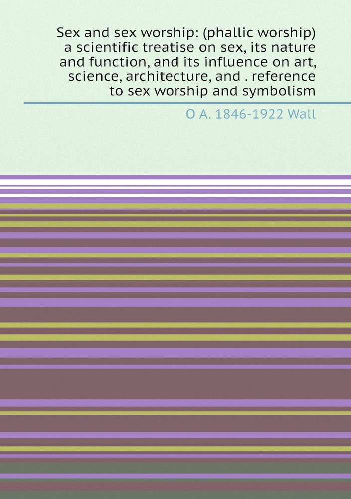 Sex and sex worship phallic worship a scientific treatise on  