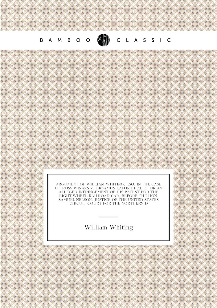 Argument of William Whiting, Esq. in the case of Ross Winans v. Orsamus Eaton et al. : for an alleged #1