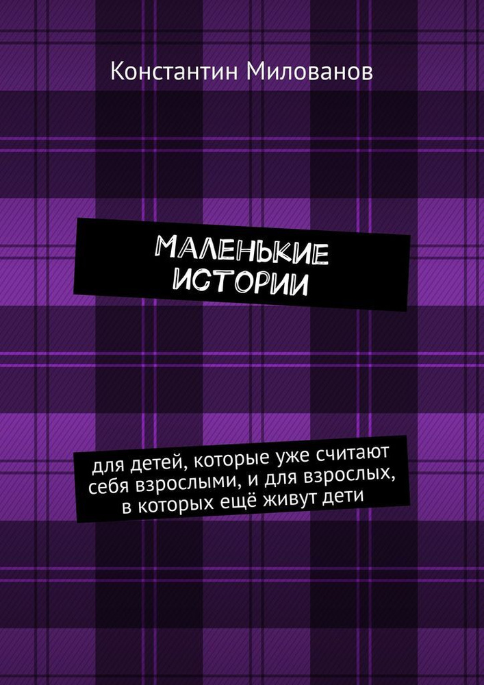 Маленькие истории . для детей, которые уже считают себя взрослыми, и для взрослых, в которых ещё живут #1