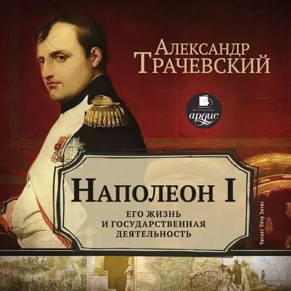 Наполеон I. Его жизнь и государственная деятельность | Трачевский Александр Семенович | Электронная аудиокнига #1