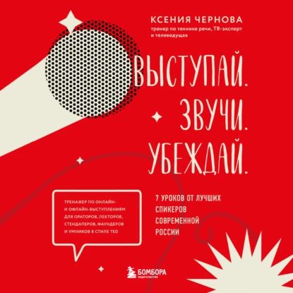 Выступай. Звучи. Убеждай. 7 уроков от лучших спикеров современной России | Чернова Ксения | Электронная #1