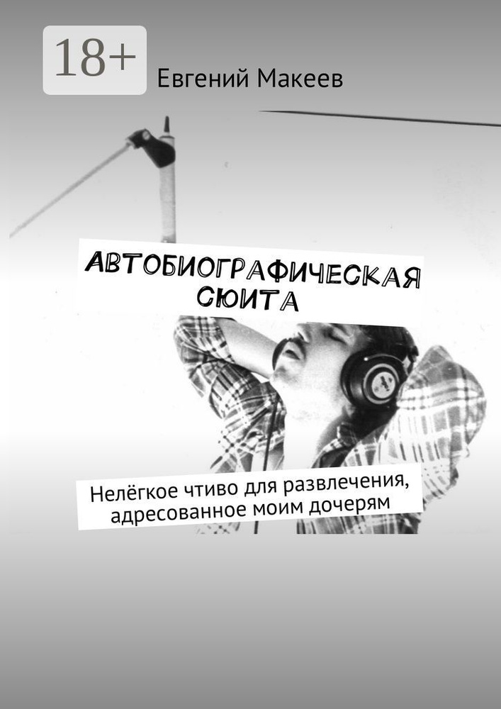 Автобиографическая сюита. Нелёгкое чтиво для развлечения, адресованное моим дочерям | Макеев Евгений #1