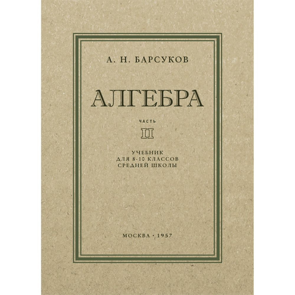 Алгебра. Часть II. Учебник для 8-10 классов. 1957 год. Барсуков А.Н. |  Барсуков Александр Николаевич - купить с доставкой по выгодным ценам в  интернет-магазине OZON (709341461)