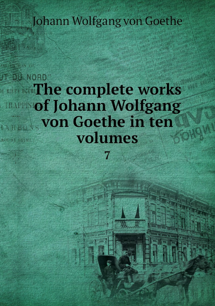 Johann Wolfgang Von Goethe Berühmteste Werke The complete works of Johann Wolfgang von Goethe in ten volumes. 7