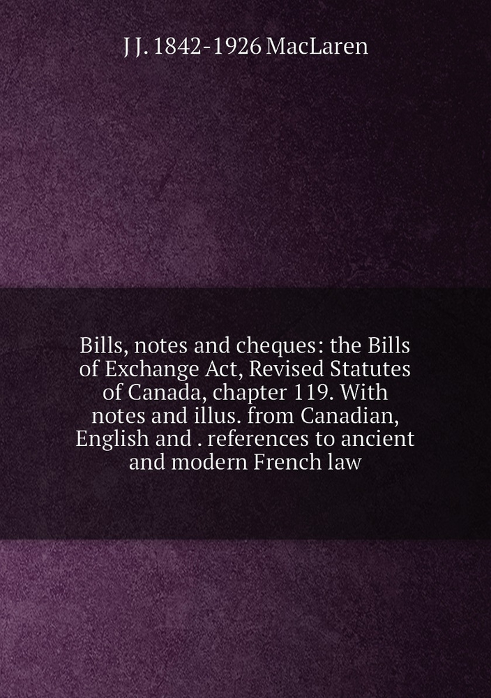 Bills, notes and cheques the Bills of Exchange Act, Revised Statutes
