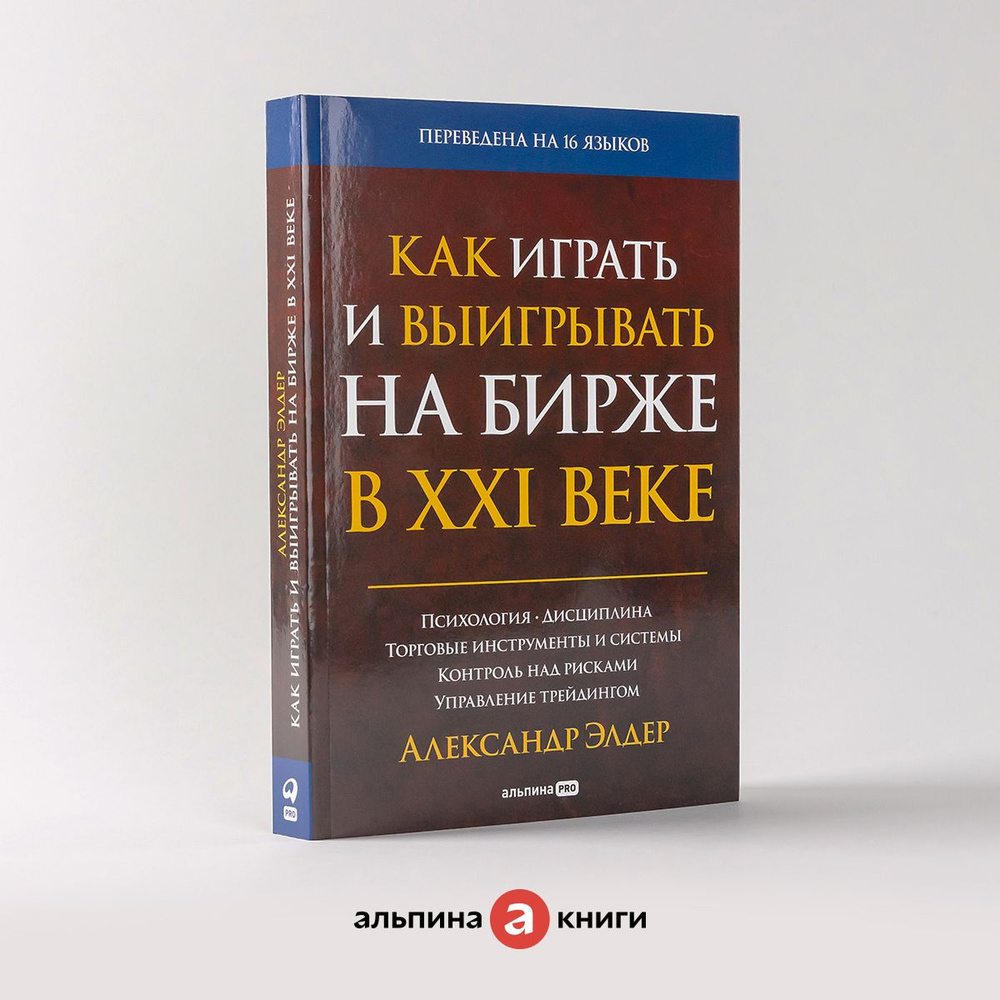 Как играть и выигрывать на бирже в XXI веке : Психология. Дисциплина.  Торговые инструменты и системы. Контроль над рисками. Управление трейдингом  | Элдер Александр - купить с доставкой по выгодным ценам в