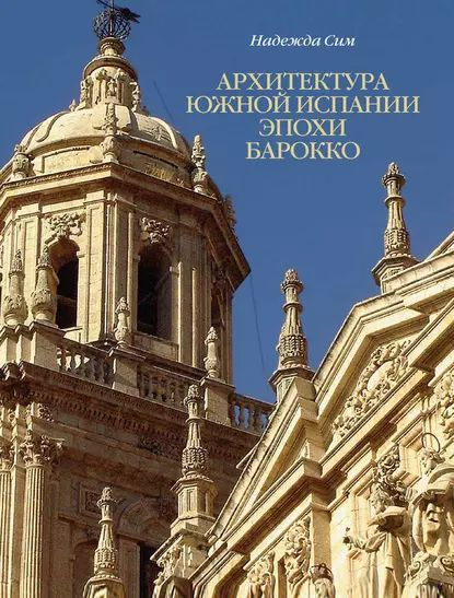 Архитектура Южной Испании эпохи барокко. Формирование национального стиля | Сим Надежда М. | Электронная #1