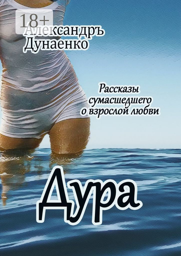 Дура. Рассказы сумасшедшего о взрослой любви | Дунаенко Александръ #1