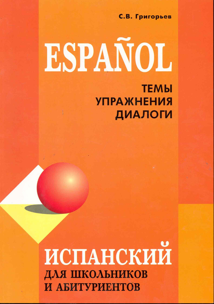 Испанский для школьников и абитуриентов. Темы упражнения диалоги (доп.тираж) | Григорьев Сергей  #1