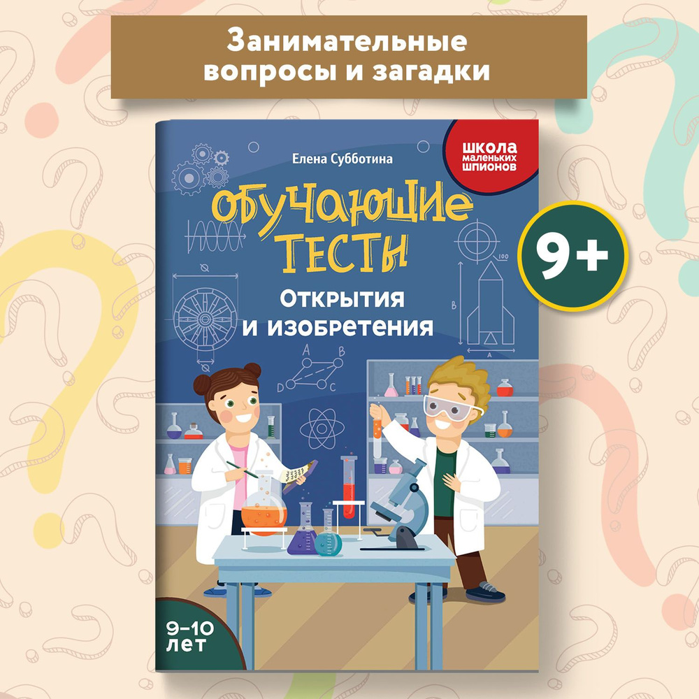 Обучающие тесты для ребенка 9-10 лет Открытия и изобретения. Развивающие  книги | Субботина Елена Александровна