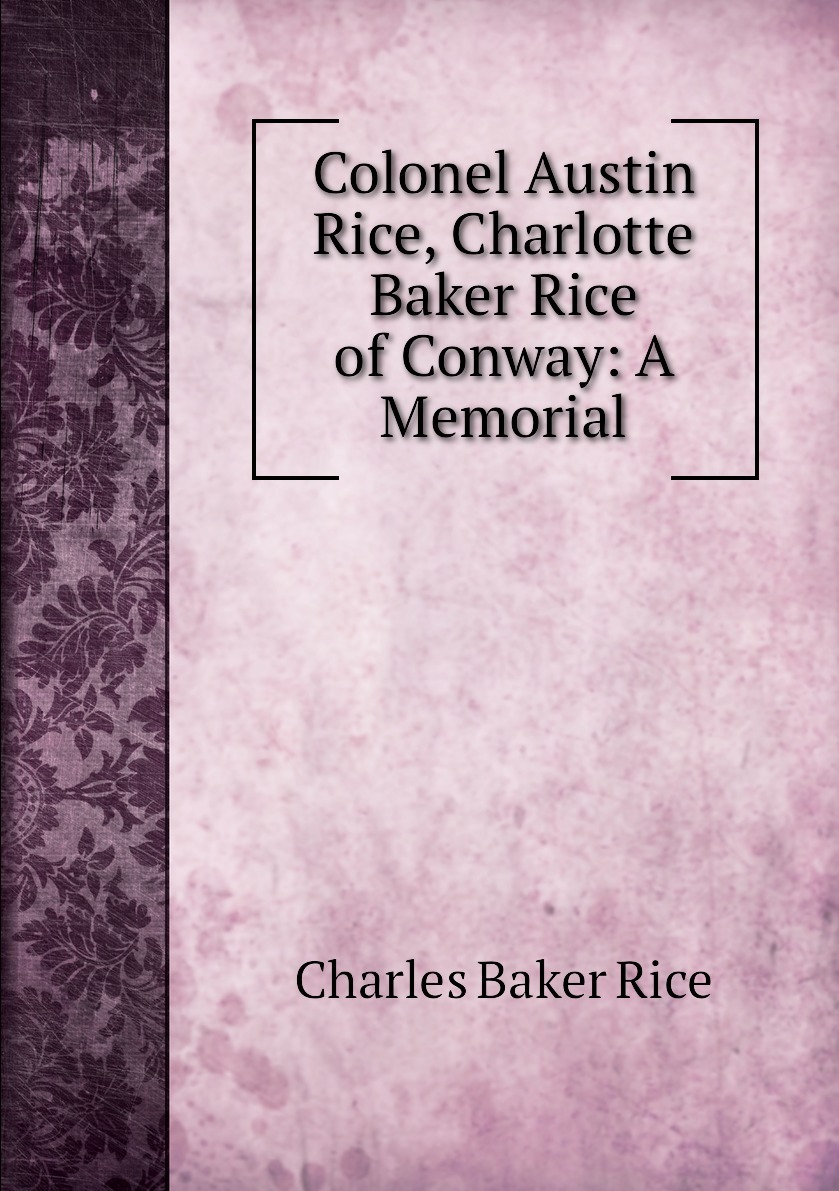 Colonel Austin Rice, Charlotte Baker Rice of Conway: A Memorial купить ...